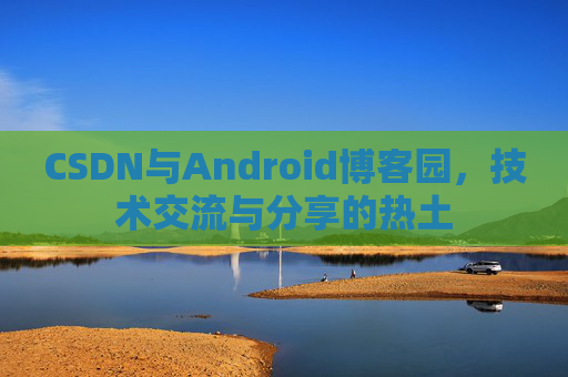 CSDN与Android博客园，技术交流与分享的热土